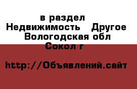  в раздел : Недвижимость » Другое . Вологодская обл.,Сокол г.